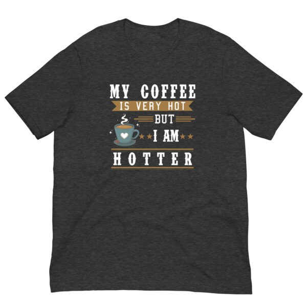 My Coffee is Very Hot but I am Hotter T-Shirt - Dark Grey Heather